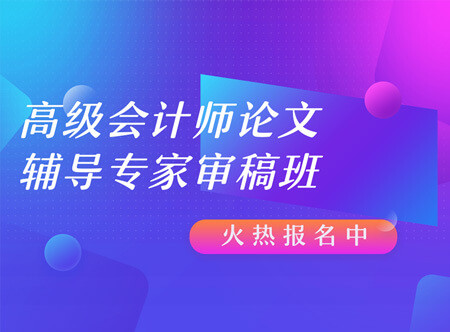 高级会计师评审和业绩专家指导班业绩提前规划班（含答辩）（限时优惠价格）